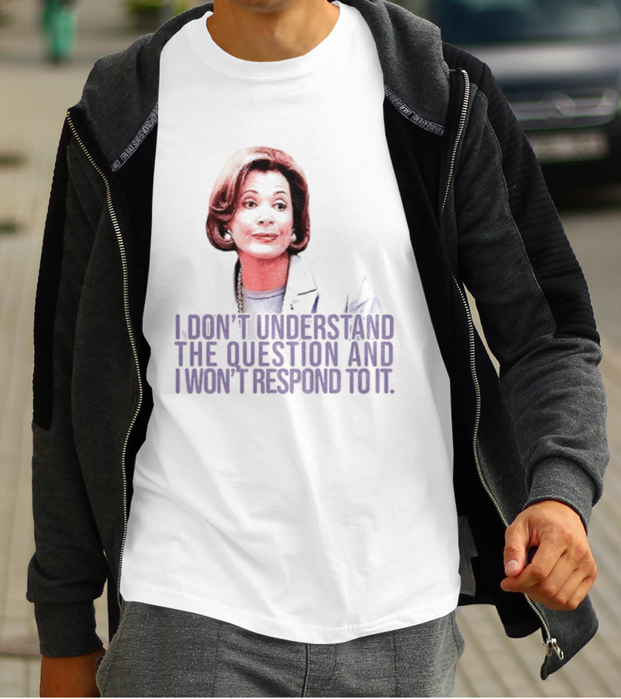 Lucille Bluth I Don’t Understand The Question And I Won’t Respond To It T-Shirt