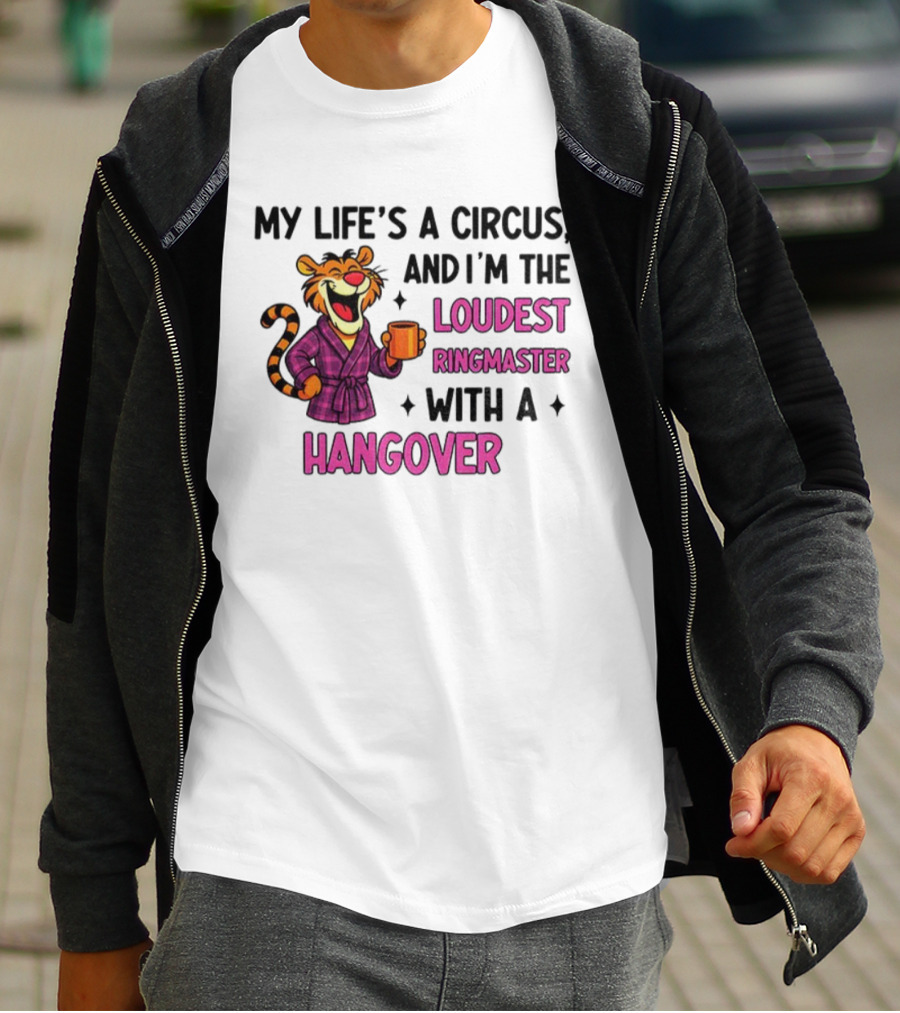 Tiger My Life’s A Circus I’m The Loudest Ringmaster With A Hangover T-Shirt