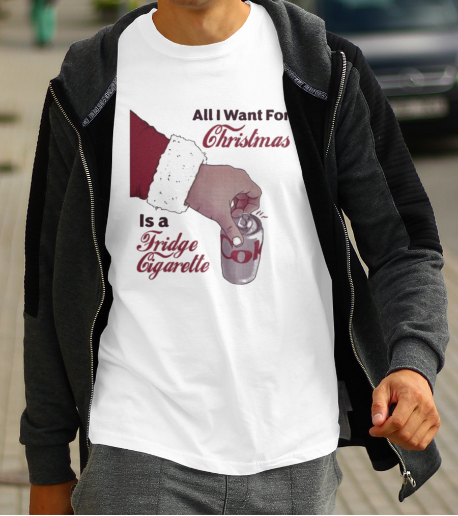 All I Want For Christmas Is A Fridge Cigarette Coke T-Shirt