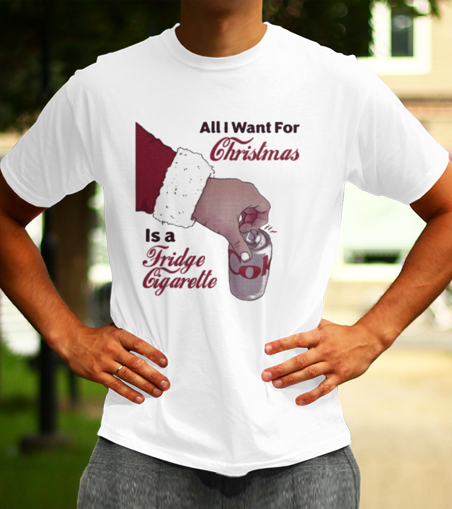 All I Want For Christmas Is A Fridge Cigarette Coke T-Shirt