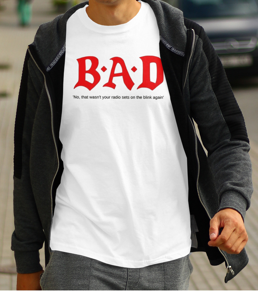 B.A.D No That Wasn’t Your Radio Sets On The Blink Again T-Shirt