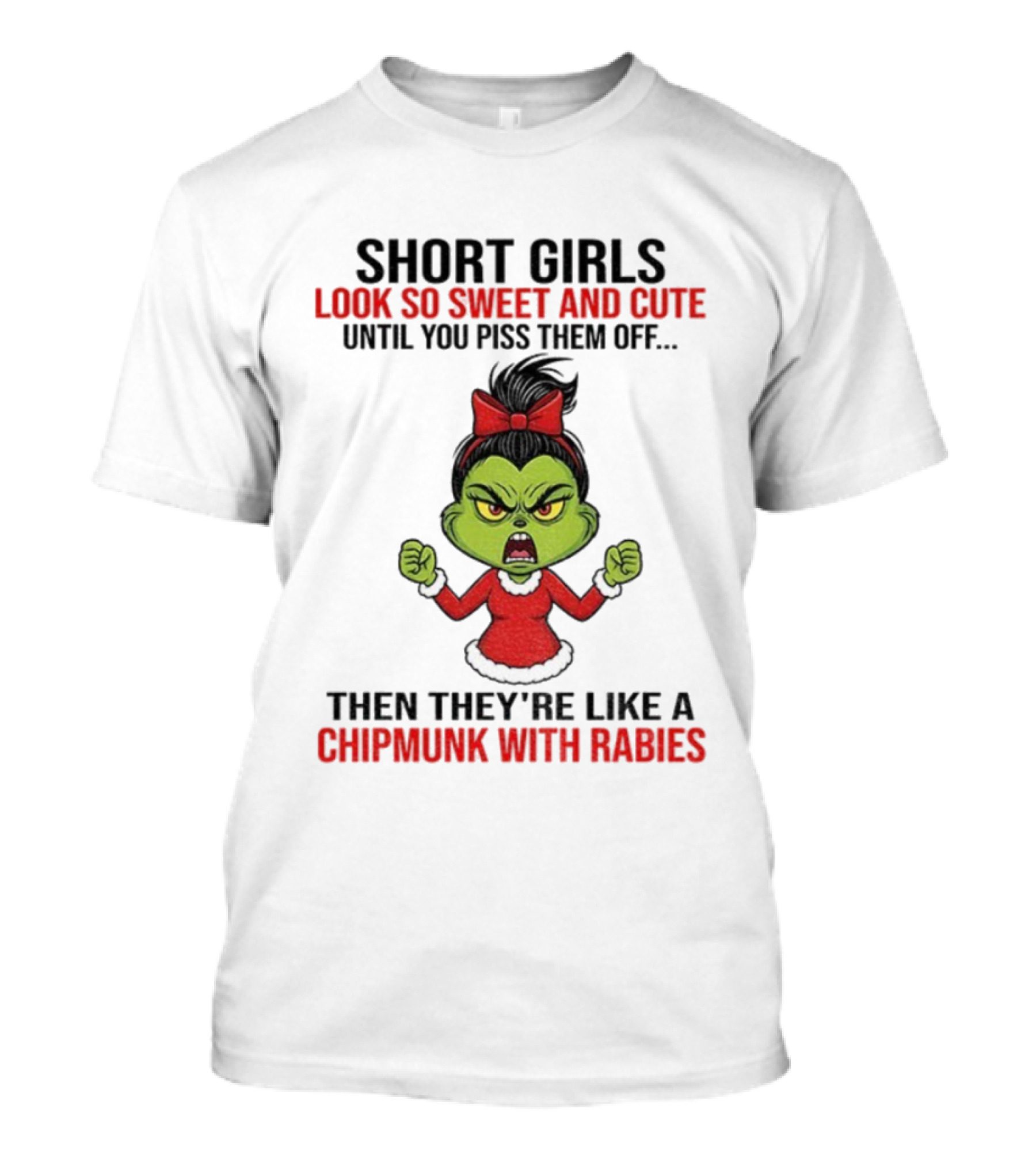 SHORT GIRLS LOOK SO SWEET AND CUTE UNTIL YOU PISS THEM OFF THEN THEY'RE LIKE A CHIPMUNK WITH RABIES GRINCH CHRISTMAS T-Shirt