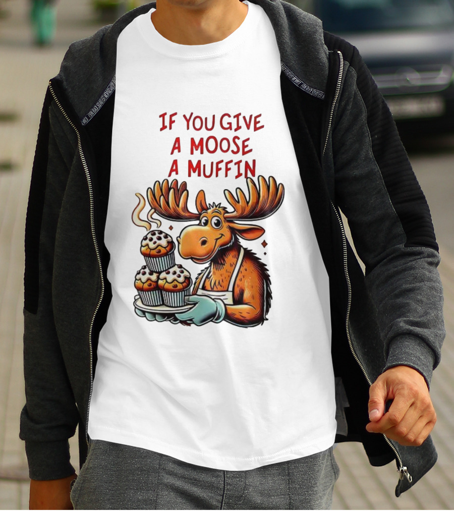 If You Give A Moose A Muffin Funny Moose Holding Muffins T-Shirt