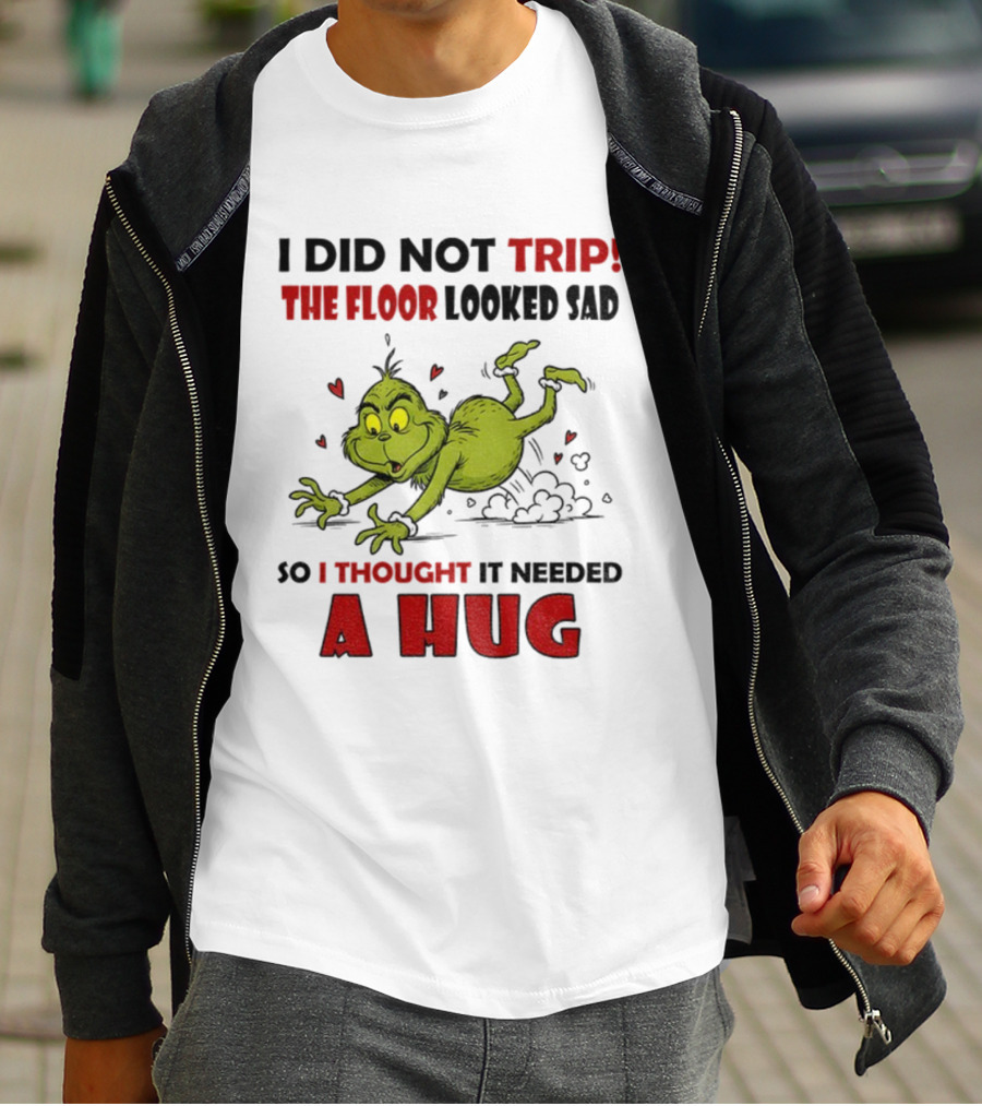 Grinch I Did Not Trip The Floor Looked Sad So I Thought It Needed A Hug Christmas T-Shirt