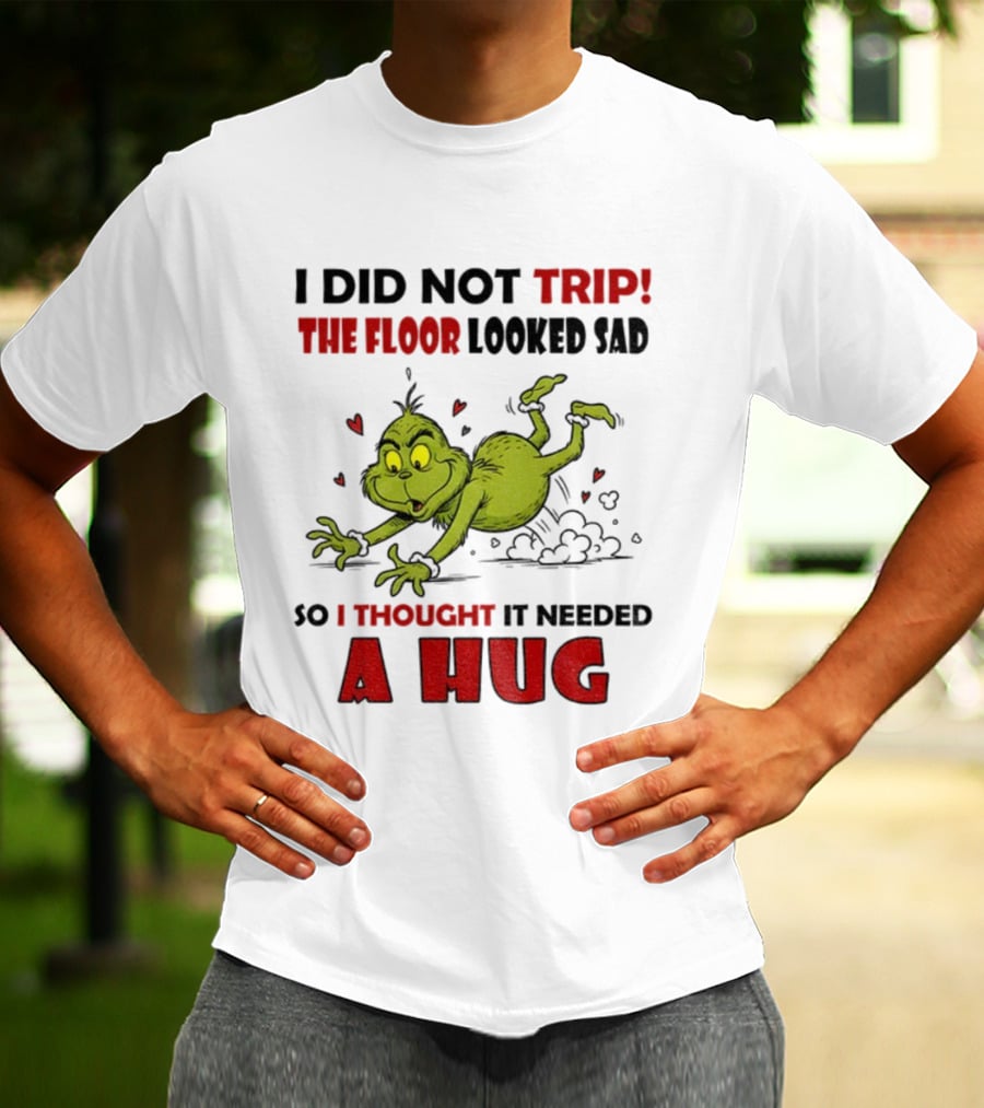 Grinch I Did Not Trip The Floor Looked Sad So I Thought It Needed A Hug Christmas T-Shirt