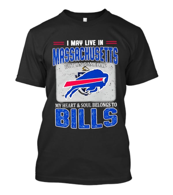 I May Live In Massachusetts But On Gameday My Heart & Soul Belongs To Buffalo Bills T-Shirt