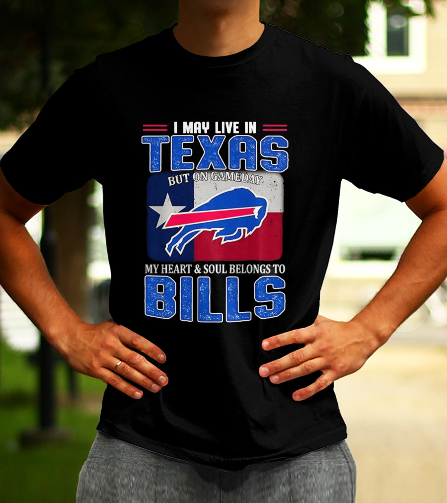 I May Live In Texas But On Gameday My Heart And Soul Belongs To Buffalo Bills T-Shirt