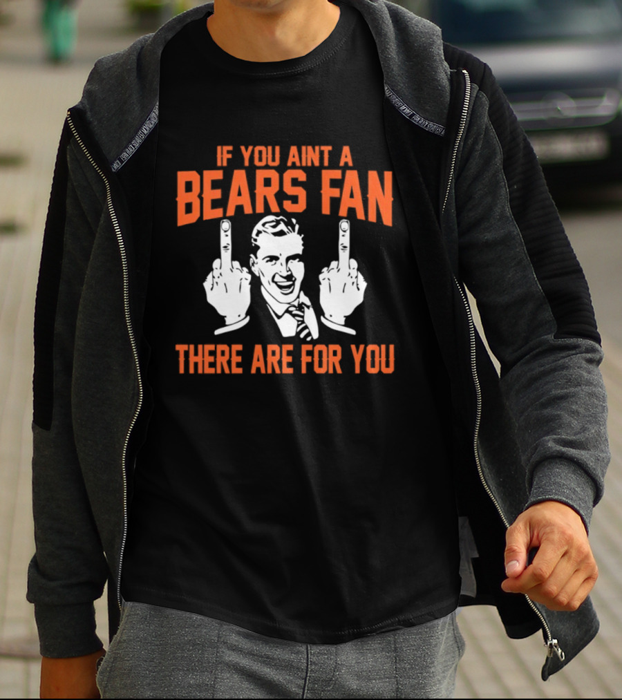If You Ain't A Bears Fan There Are For You T-Shirt