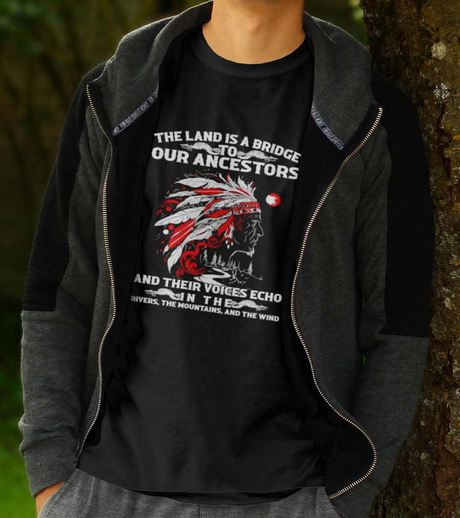 The Land Is A Bridge To Our Ancestors And Their Voices Echo In The Rivers The Mountains And The Wind Indian Chief Headdress T-Shirt