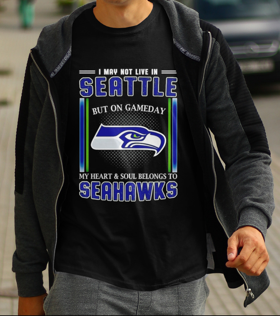 Seattle Seahawks I May Not Live In Seattle But On Gameday My Heart And Soul Belongs To Seahawks T-Shirt