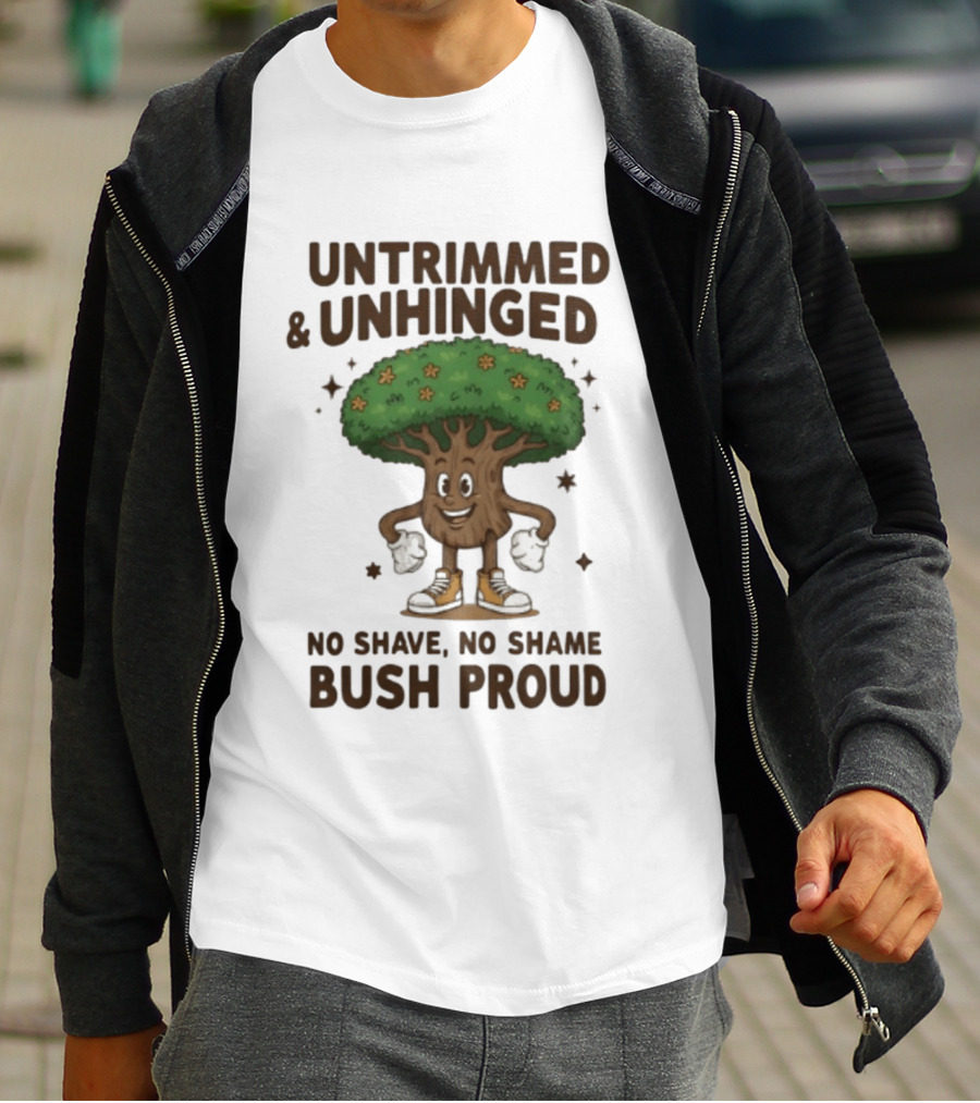 Untrimmed Unhinged Bush Proud No Shave No Shame T-Shirt