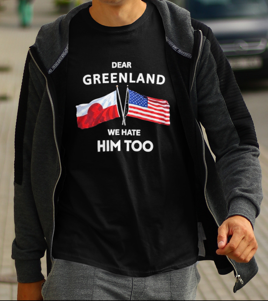 Dear Greenland We Hate Him Too Flags Of Greenland And USA T-Shirt
