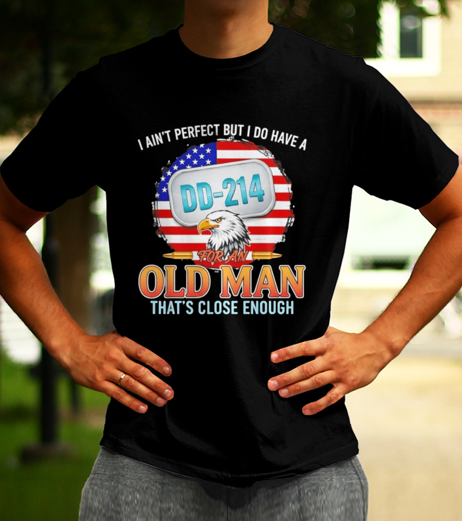 I Ain't Perfect But I Do Have A DD 214 For An Old Man That's Close Enough Eagle American Flag T-Shirt