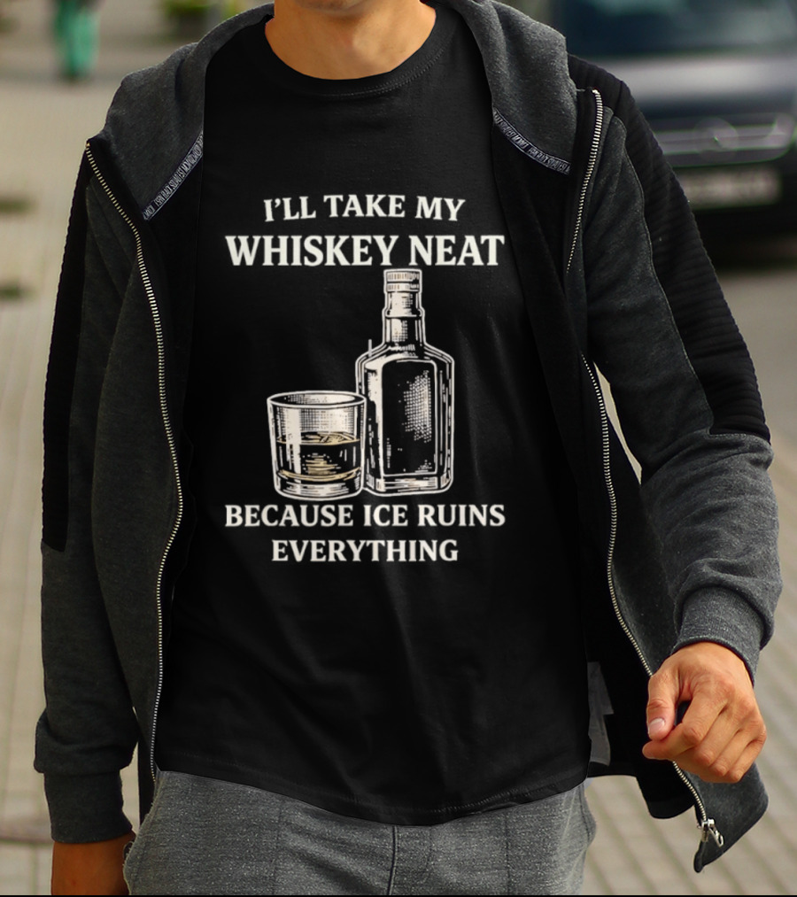 I'll Take My Whiskey Neat Because Ice Ruins Everything T-Shirt