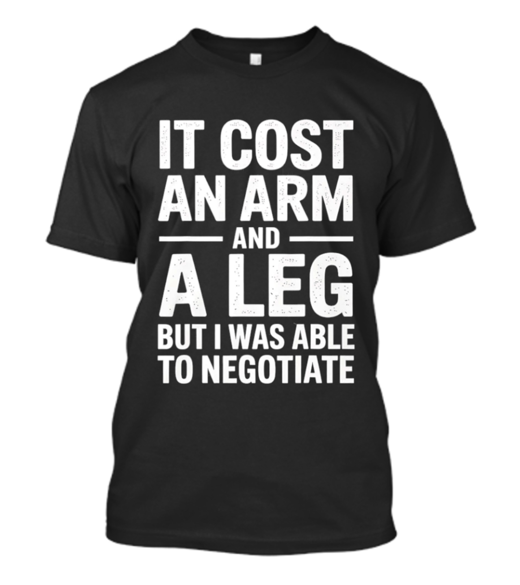 It Cost An Arm And A Leg But I Was Able To Negotiate Humorous Saying T-Shirt