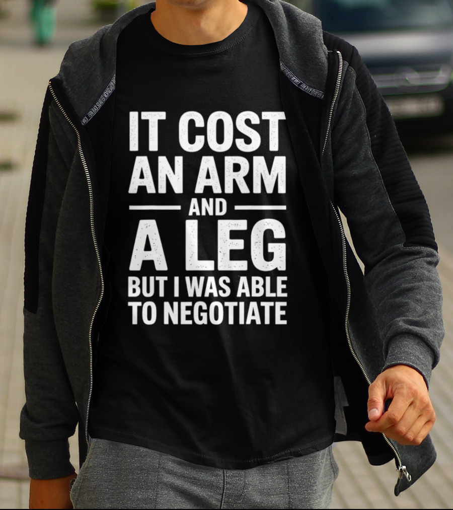 It Cost An Arm And A Leg But I Was Able To Negotiate Humorous Saying T-Shirt