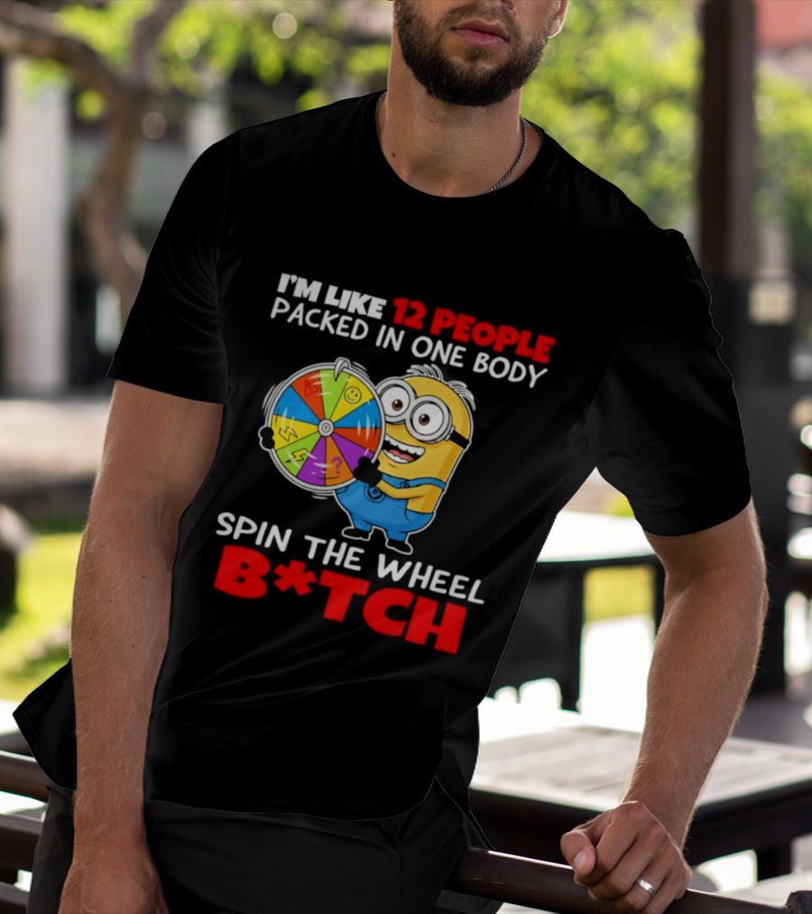 I'm Like 12 People Packed In One Body Minion Spin The Wheel B*tch T-Shirt