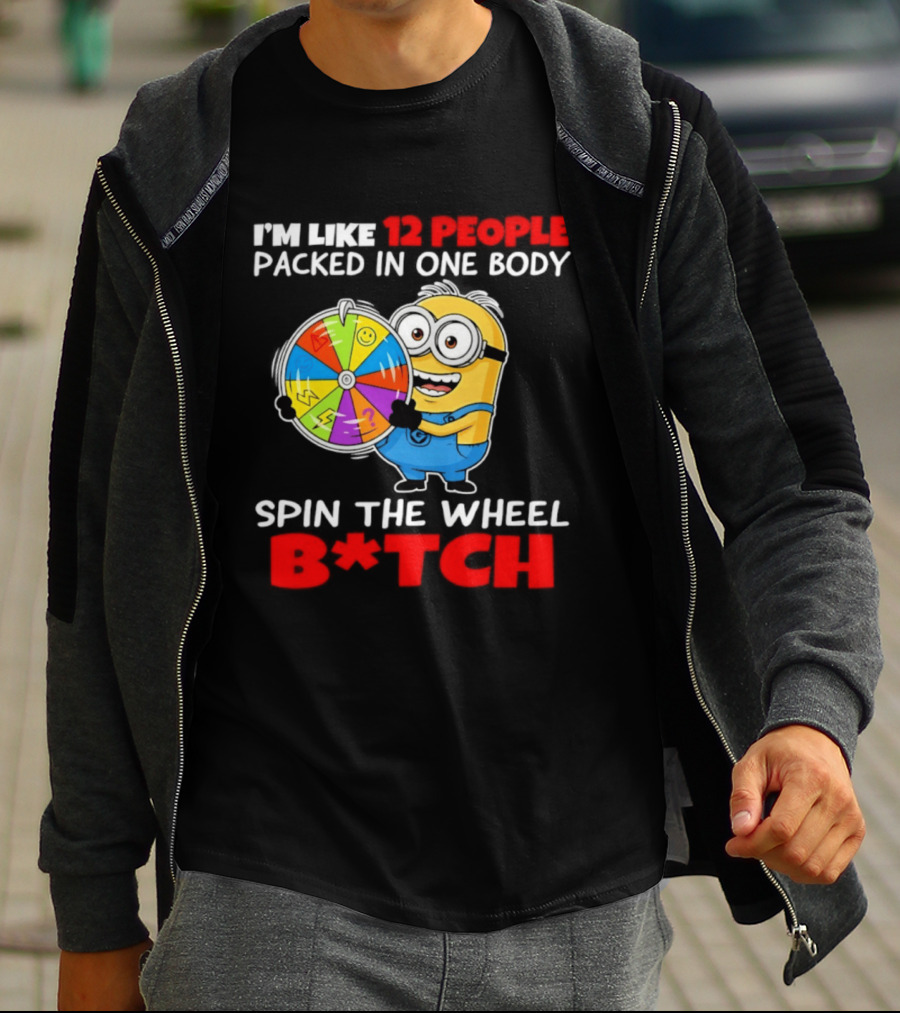 I'm Like 12 People Packed In One Body Minion Spin The Wheel B*tch T-Shirt
