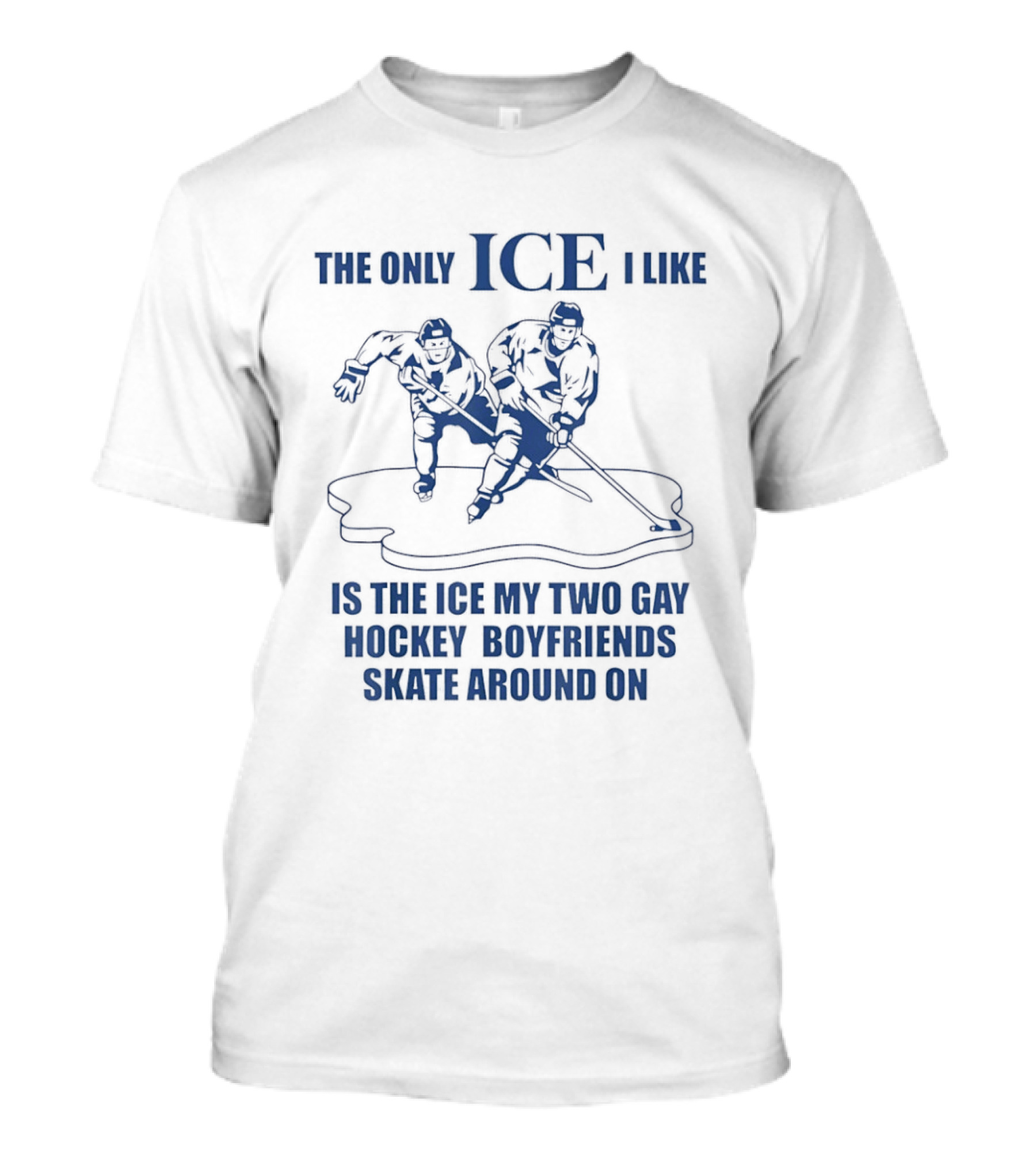 The Only ICE I Like Is The Ice My Two Gay Hockey Boyfriends Skate Around On T-Shirt