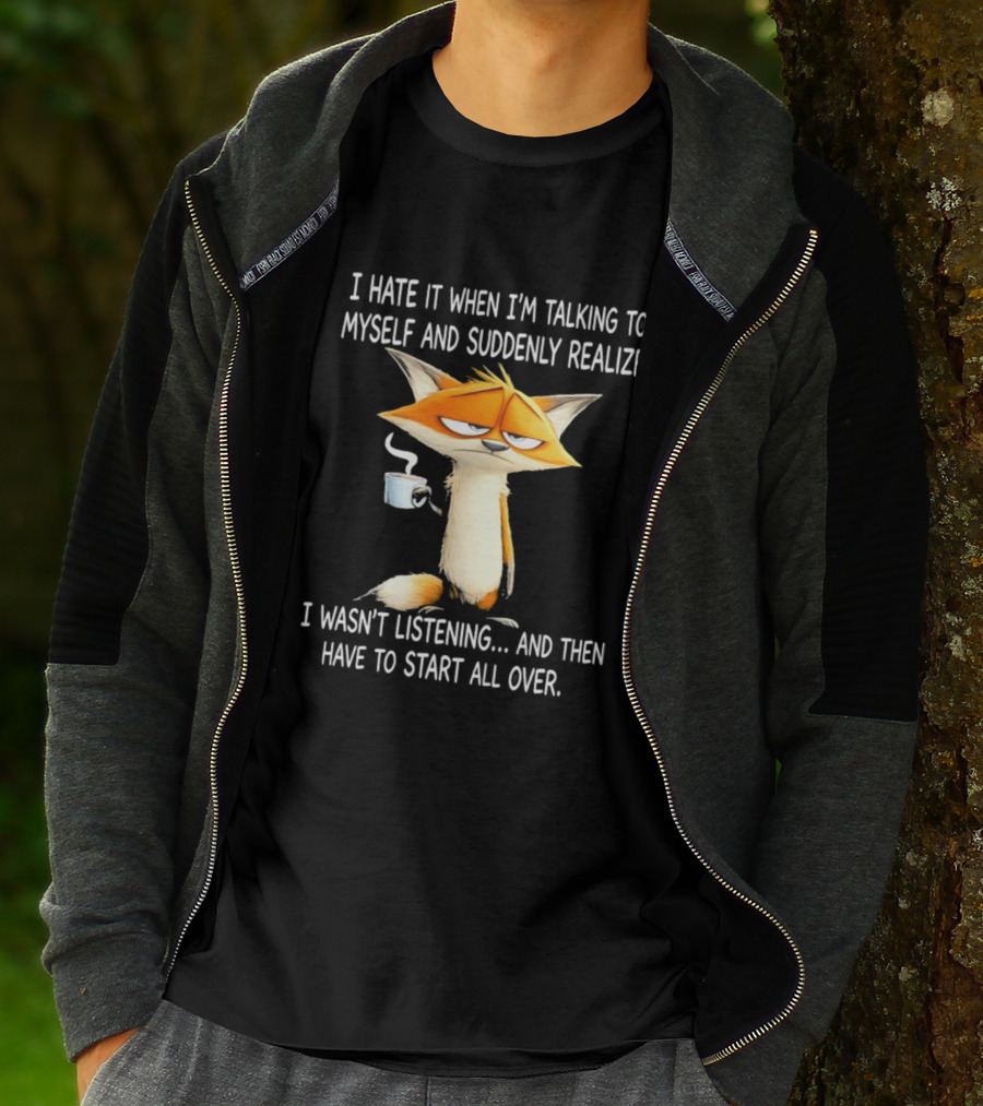 I Hate It When I'm Talking To Myself Fox Realize I Wasn't Listening Start All Over T-Shirt