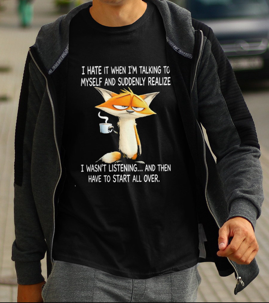 I Hate It When I'm Talking To Myself Fox Realize I Wasn't Listening Start All Over T-Shirt