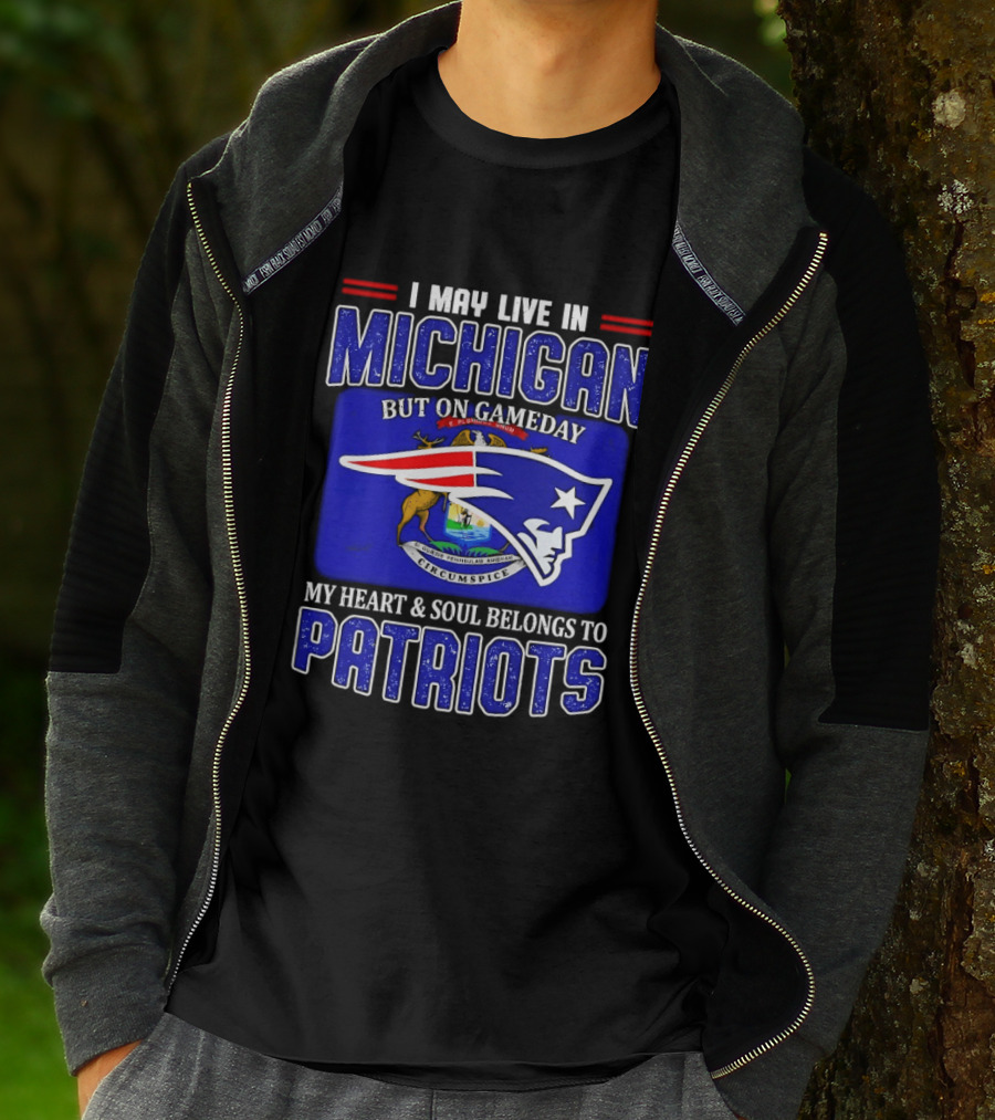 I May Live In Michigan But On Game Day My Heart And Soul Belongs To Patriots T-Shirt