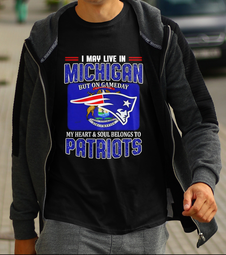 I May Live In Michigan But On Game Day My Heart And Soul Belongs To Patriots T-Shirt