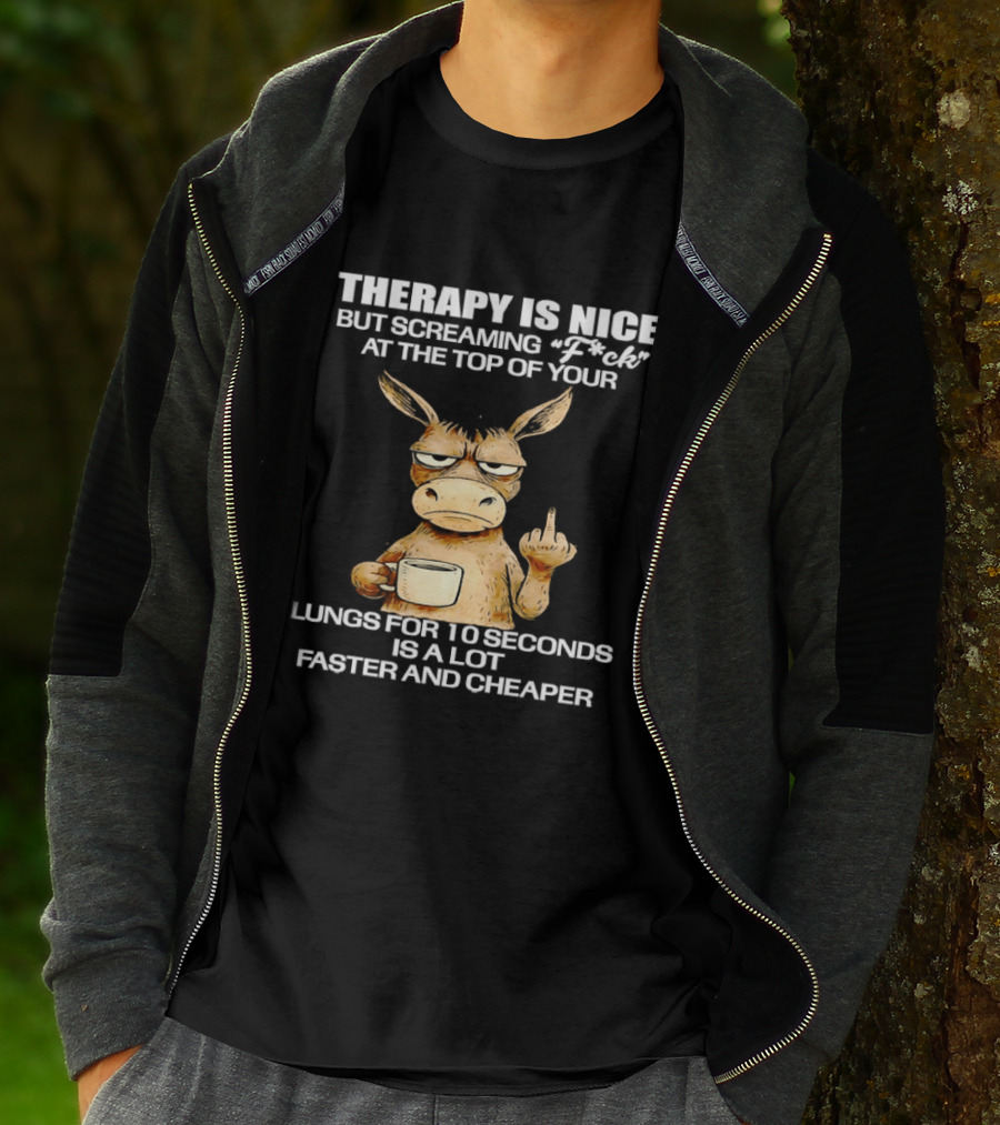 Therapy Is Nice But Screaming Fck At The Top Of Your Lungs Donkey Coffee Faster Cheaper T-Shirt
