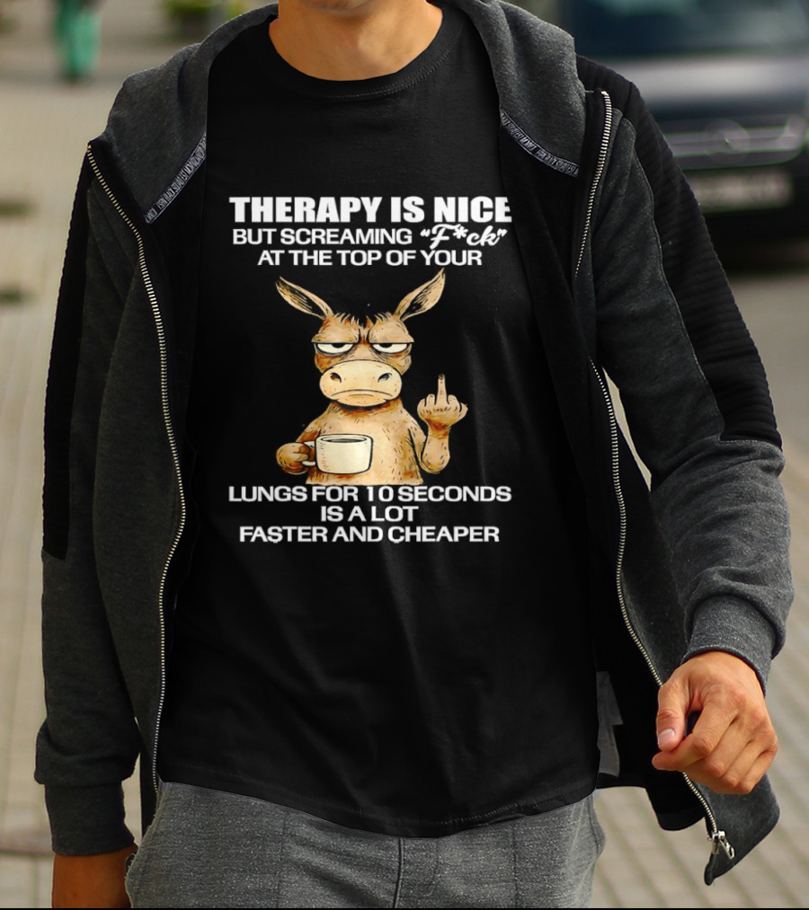 Therapy Is Nice But Screaming Fck At The Top Of Your Lungs Donkey Coffee Faster Cheaper T-Shirt