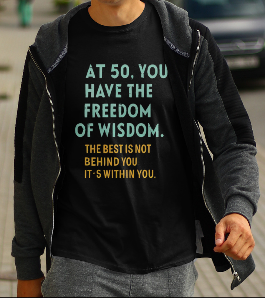 At 50 You Have The Freedom Of Wisdom The Best Is Not Behind You It's Within You T-Shirt