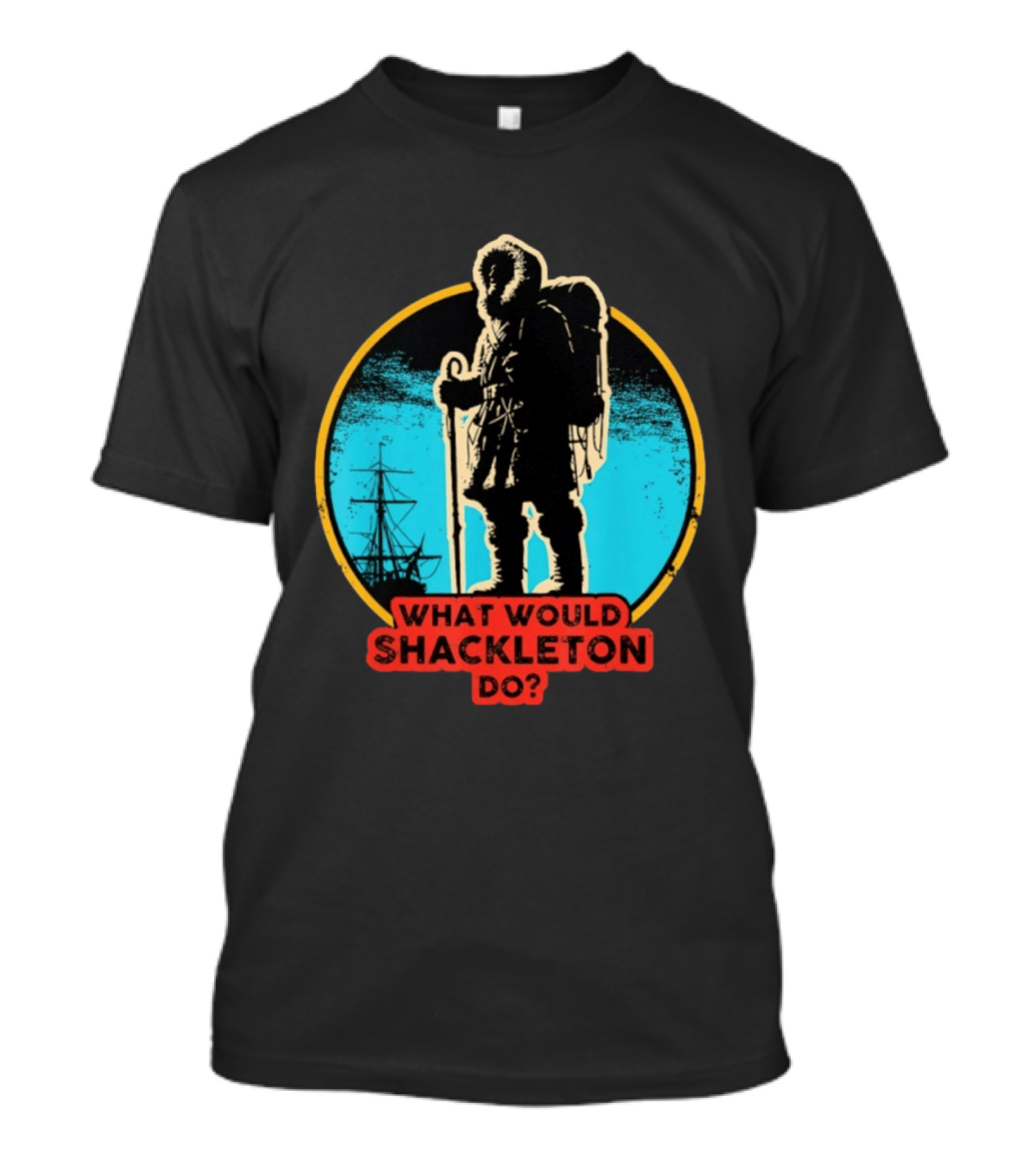 What Would Shackleton Do Leadership Energy Managers T-Shirt