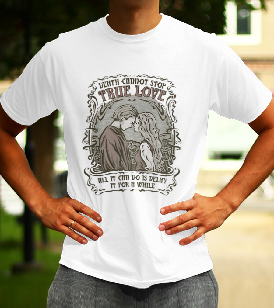 The Princess Bride Death Cannot Stop True Love All It Can Do Is Delay It For A While T-Shirt
