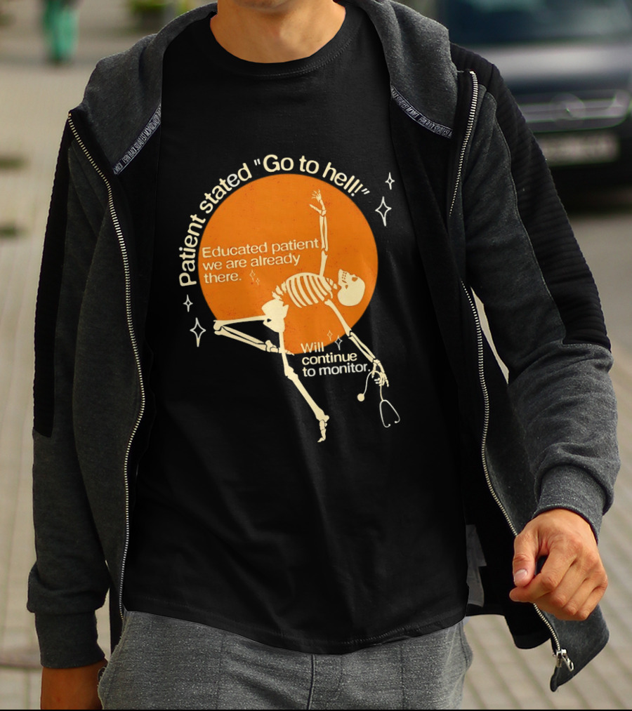 Patient Stated Go To Hell Educated Patient We Are Already There Will Continue To Monitor Skeleton T-Shirt