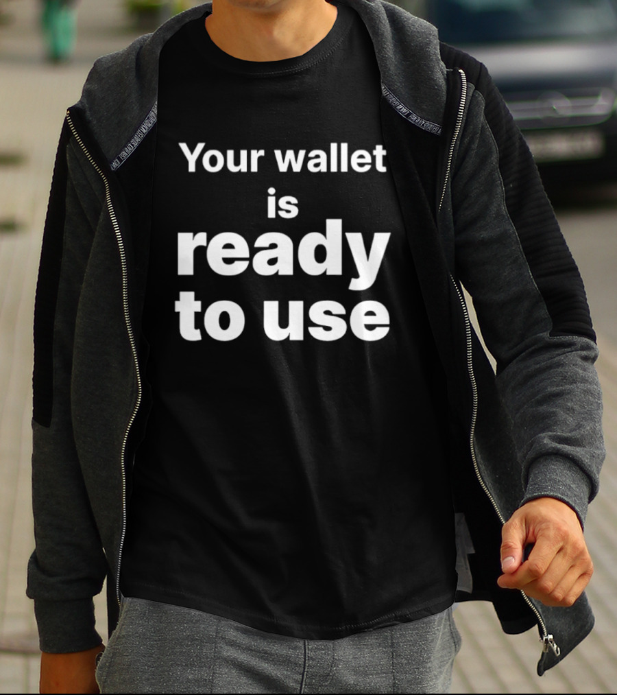 Your Wallet Is Ready To Use T-Shirt