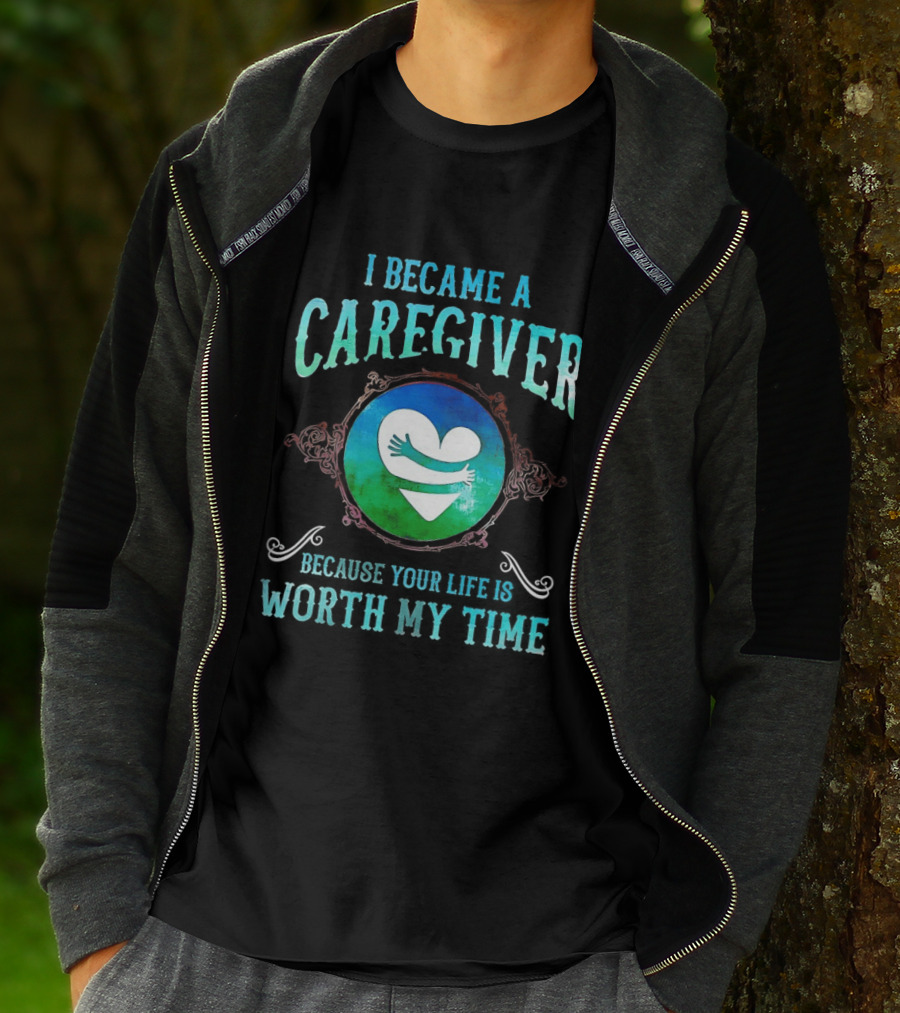 I Became A Caregiver Because Your Life Is Worth My Time Heart Embrace T-Shirt