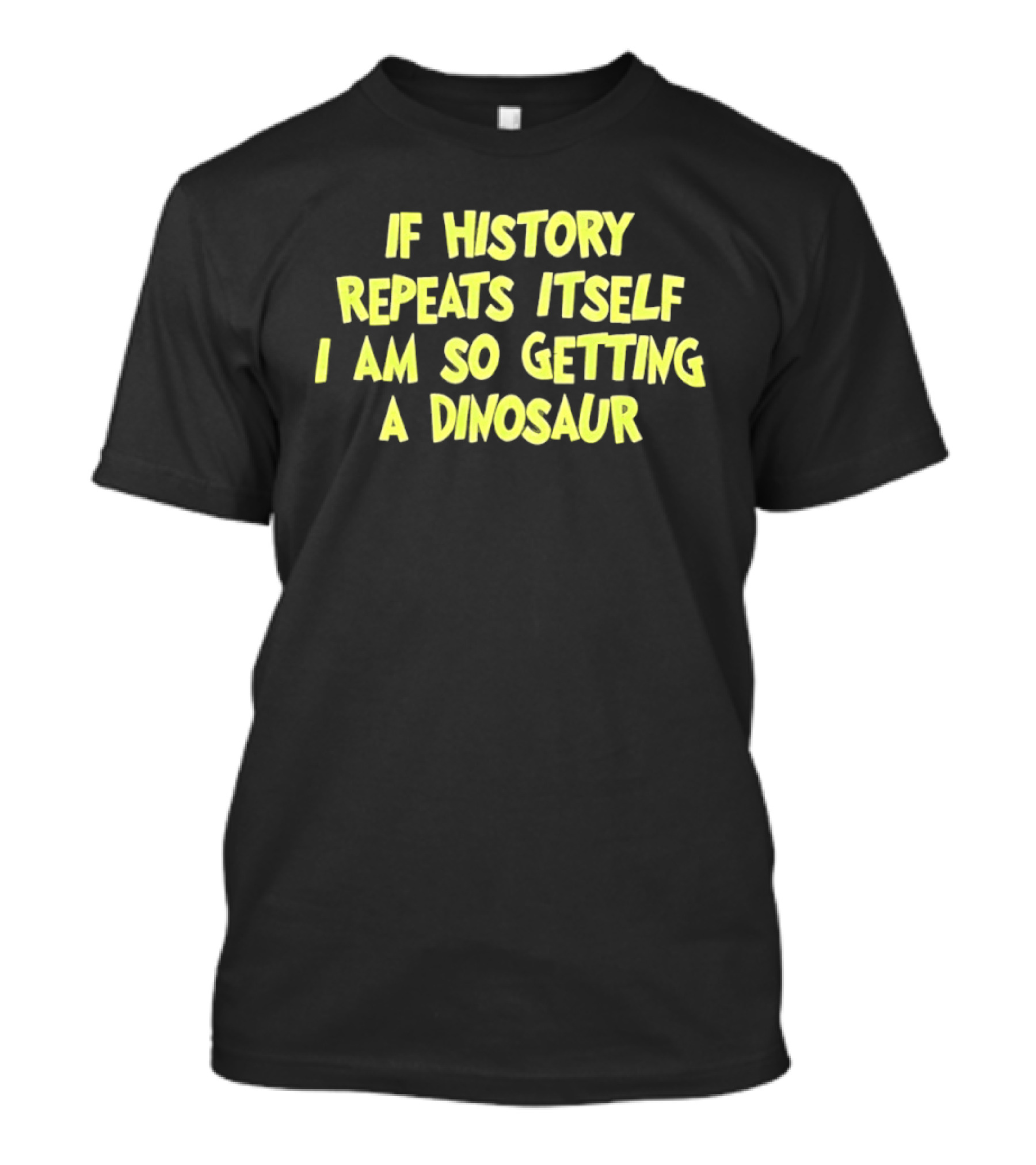 If History Repeats Itself I Am So Getting A Dinosaur T-Shirt