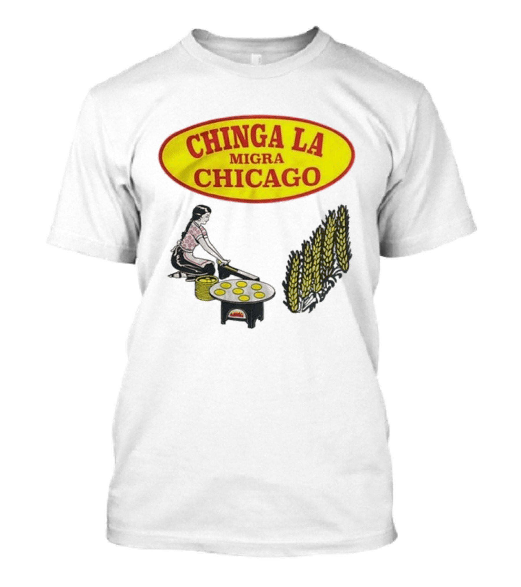 Chinga La Migra Chicago Tortilla Woman Wheat Cooking Scene T-Shirt