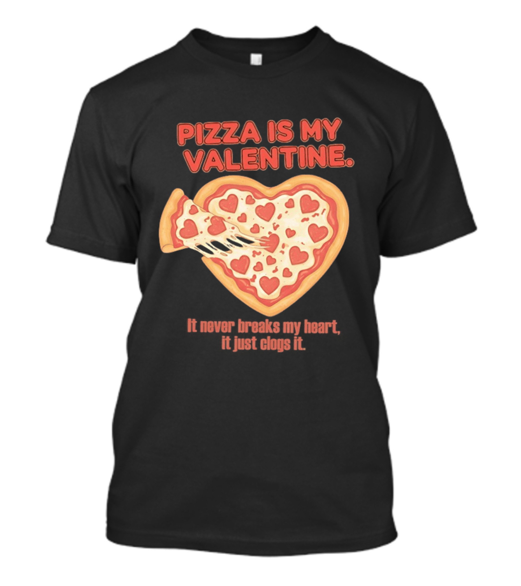 Pizza Is My Valentine It Never Breaks My Heart It Just Clogs It Heart Shaped Pizza Slice T-Shirt