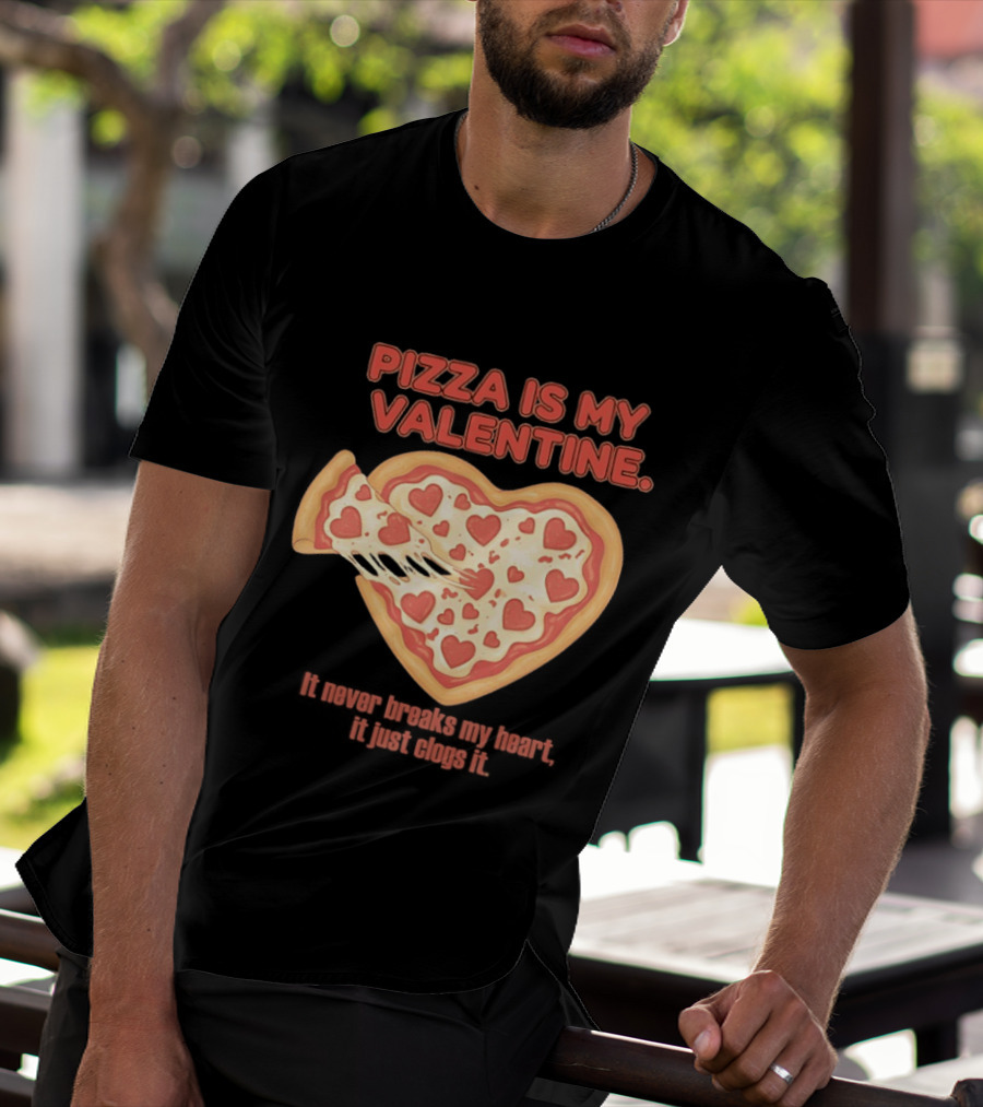Pizza Is My Valentine It Never Breaks My Heart It Just Clogs It Heart Shaped Pizza Slice T-Shirt