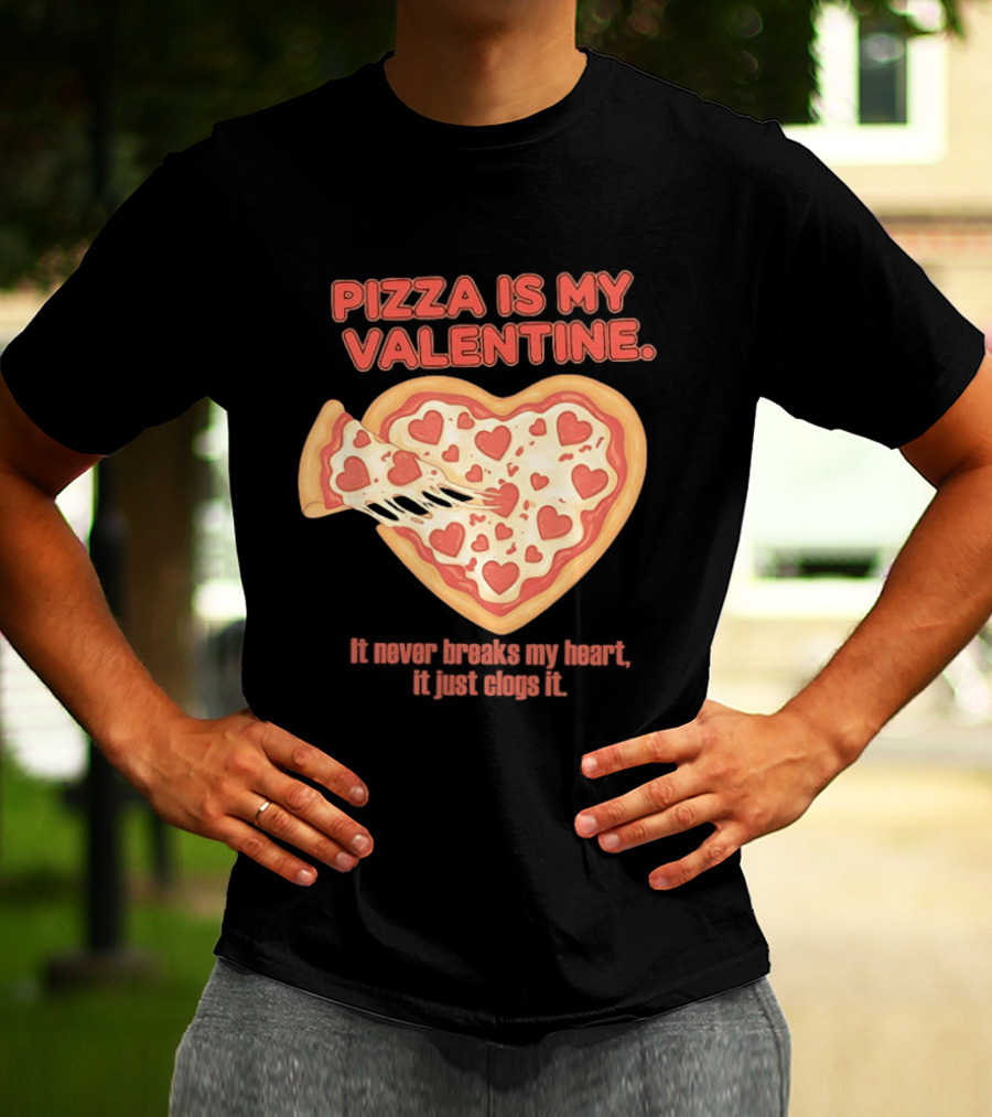 Pizza Is My Valentine It Never Breaks My Heart It Just Clogs It Heart Shaped Pizza Slice T-Shirt