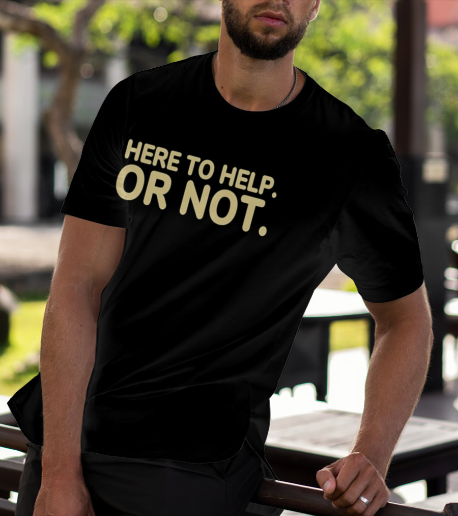 Here To Help Or Not Bold Humor T-Shirt