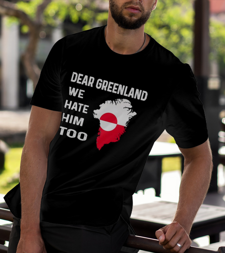 Dear Greenland We Hate Him Too Political Protest Greenland Flag T-Shirt