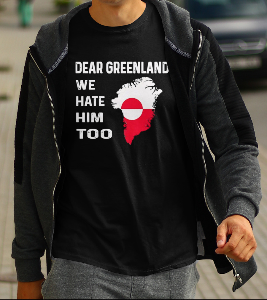 Dear Greenland We Hate Him Too Political Protest Greenland Flag T-Shirt
