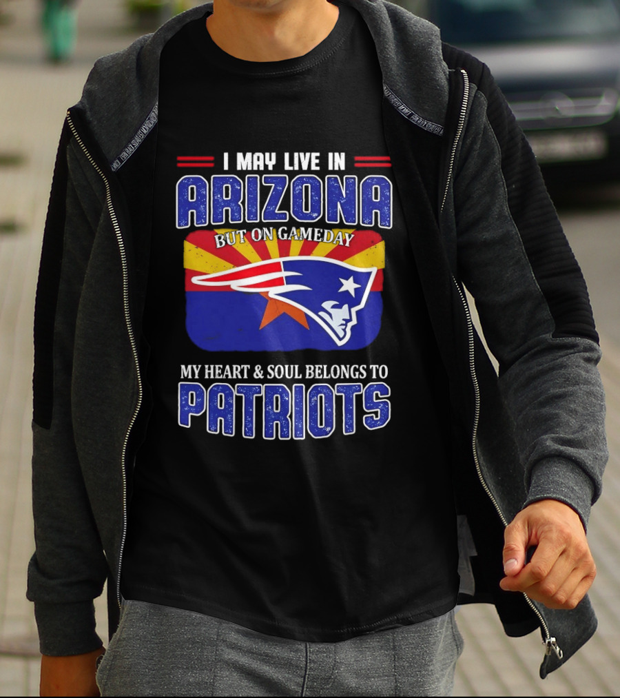 I May Live In Arizona But On Gameday My Heart And Soul Belongs To Patriots T-Shirt