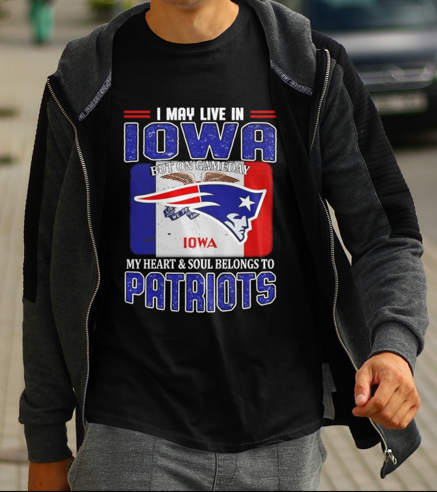 I May Live In Iowa My Heart And Soul Belongs To New England Patriots T-Shirt