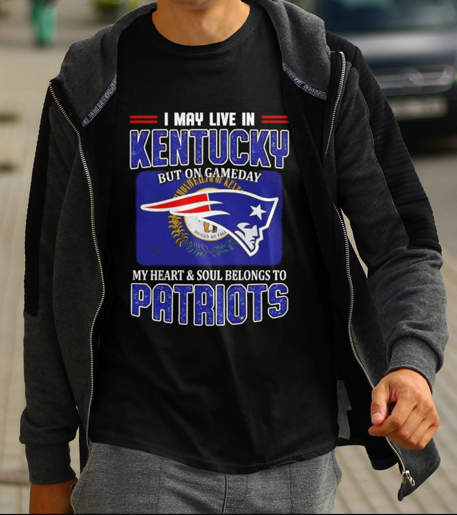 I May Live In Kentucky But On Gameday My Heart And Soul Belongs To Patriots T-Shirt