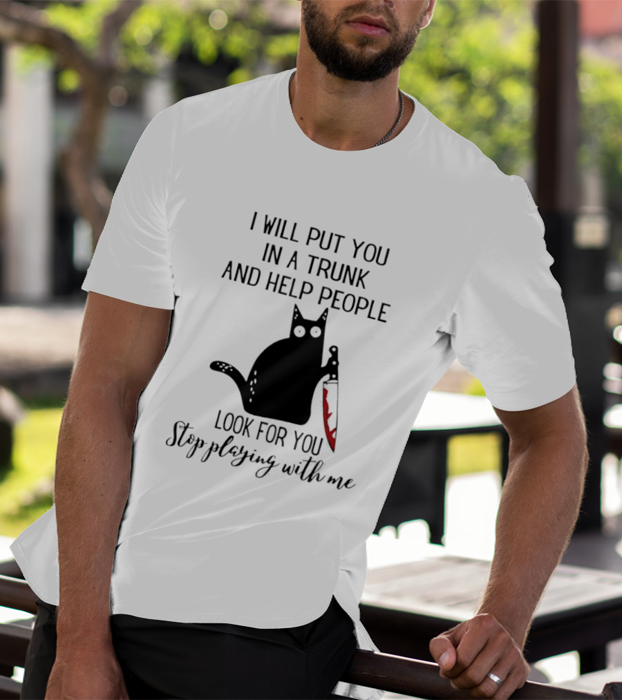 I Will Put You In A Trunk And Help People Look For You Black Cat Holding Knife Stop Playing With Me T-Shirt