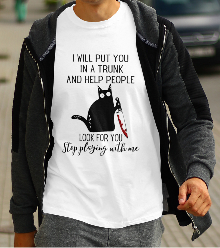 I Will Put You In A Trunk And Help People Look For You Black Cat Holding Knife Stop Playing With Me T-Shirt