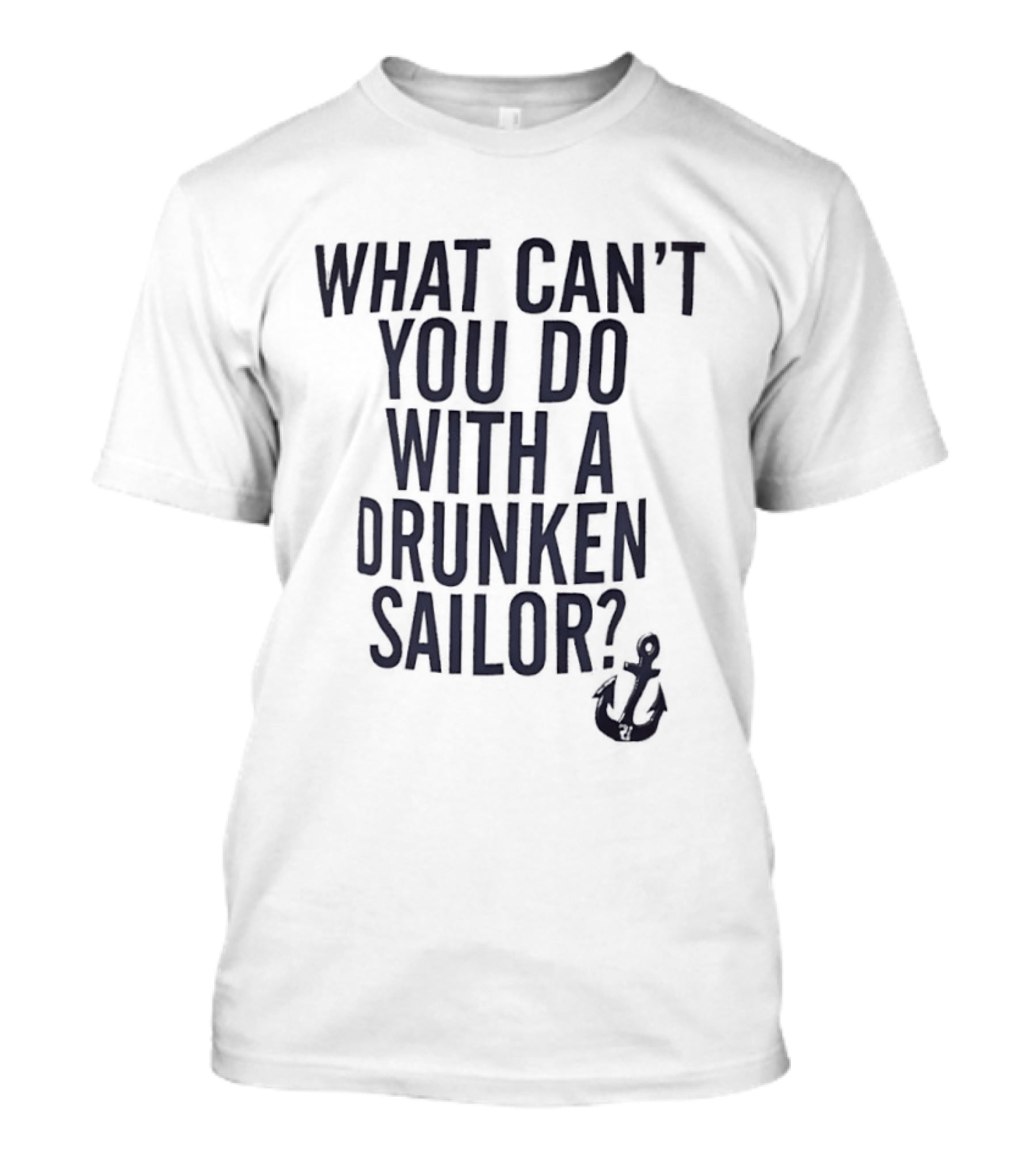 What Can't You Do With A Drunken Sailor Anchor T-Shirt