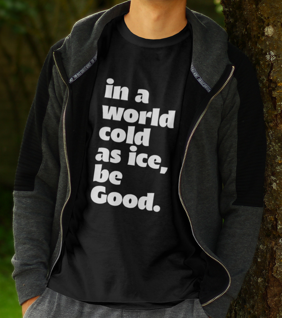 In A World Cold As Ice Be Good T-Shirt